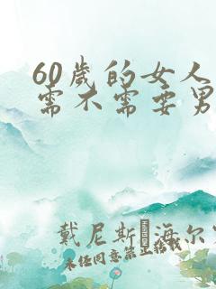60岁的女人还需不需要男人