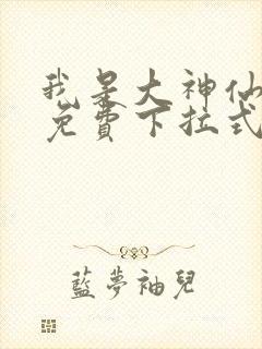 我是大神仙漫画免费下拉式扑飞