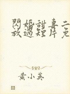 闪婚甜妻二爷求放过短片免费看第一集