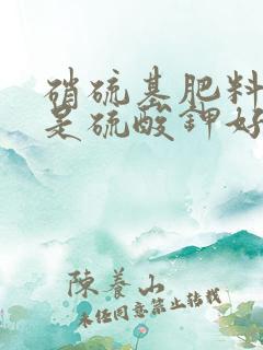 硝硫基肥料好还是硫酸钾好