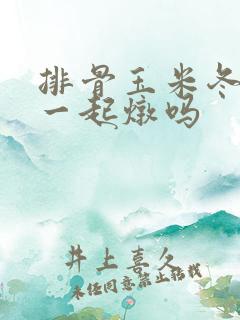排骨玉米冬瓜能一起炖吗