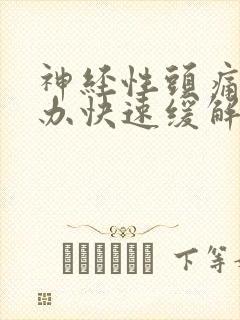 神经性头痛怎么办快速缓解