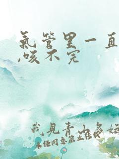 气管里一直有痰,咳不完 气管里一直有痰,咳不完