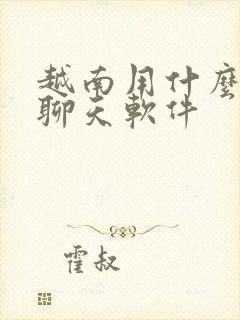 越南用什么交友聊天软件 越南用什么交友聊天软件