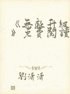 《无敌升级系统》免费阅读 《无敌升级系统》免费阅读