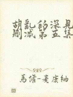 胡乱的深见君未删减第五集