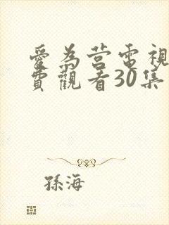 爱为营电视剧免费观看30集 爱为营电视剧免费观看30集
