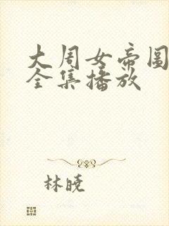 大周女帝图短剧全集播放