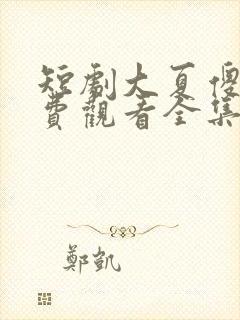 短剧大夏傻神免费观看全集下载