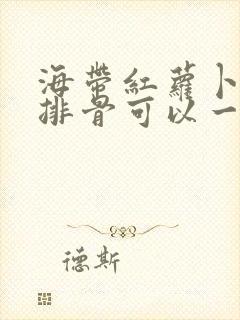海带红萝卜山药排骨可以一起煲汤吗