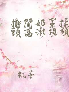 撕开奶罩揉允奶头高潮视频
