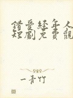 错爱经年人已远短剧免费观看 错爱经年人已远短剧免费观看
