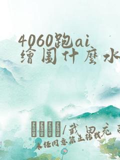 4060跑ai绘图什么水平