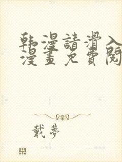 韩漫请滑入解锁漫画免费阅读看漫画下拉 韩漫请滑入解锁漫画免费阅读看漫画下拉