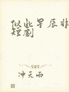 似此星辰非昨夜短剧