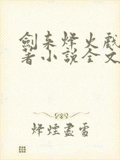 剑来烽火戏诸侯著小说全文免费看 剑来烽火戏诸侯著小说全文免费看