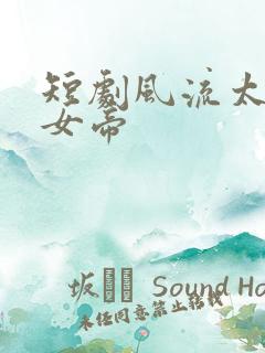 短剧风流太监霸女帝 短剧风流太监霸女帝