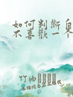 如何判断自己喜不喜欢一个人