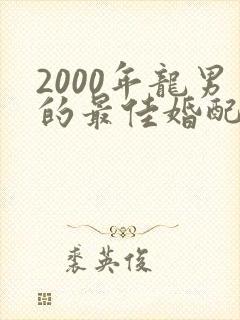 2000年龙男的最佳婚配属相