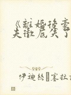 《离婚后豪门前夫彻底失了控》系列小说