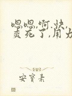 嗯嗯,啊.快,爽死了,用力