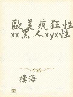 欧美疯狂性受xxx黑人xyx性爽