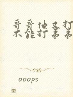 哥哥他又打弟弟不能打弟弟