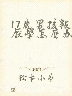 17岁男孩叛逆厌学怎么办