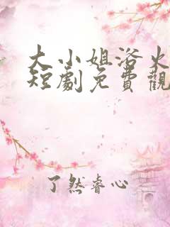 大小姐浴火归来短剧免费观看