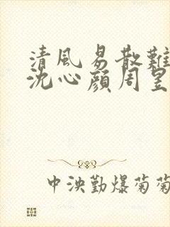 清风易散难相爱沈心颜周昱深全文