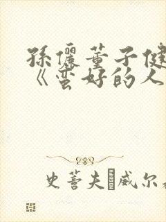孙俪董子健新剧《蛮好的人生》免费观看