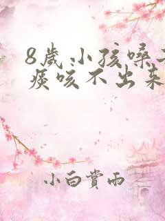 8岁小孩嗓子有痰咳不出来怎么办