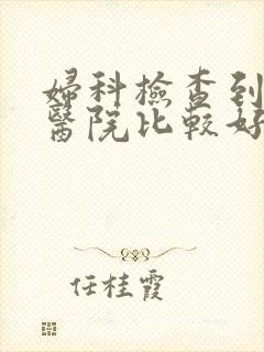 妇科检查到哪个医院比较好