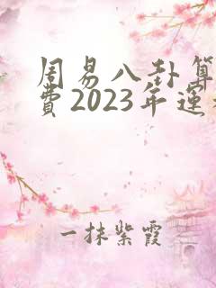 周易八卦算命免费2023年运程