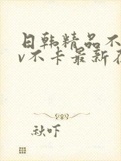 日韩精品不卡av不卡最新在线观看