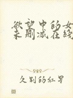 欲望中的女主人未删减在线看完整 欲望中的女主人未删减在线看完整
