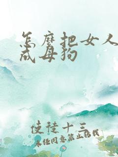 怎么把女人调教成母狗