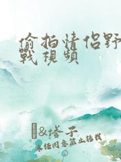 偷拍情侣野外野战视频