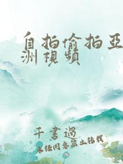 自拍偷拍亚洲欧洲视频 自拍偷拍亚洲欧洲视频