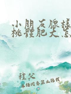 小朋友腺样体扁桃体肥大怎么办 小朋友腺样体扁桃体肥大怎么办