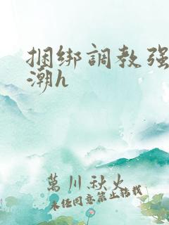 捆绑调教强制高潮h