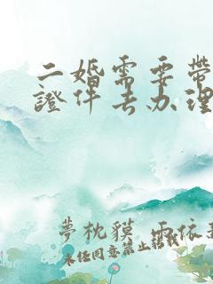 二婚需要带什么证件去办理结婚证