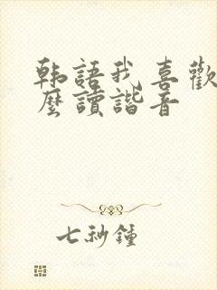 韩语我喜欢你怎么读谐音