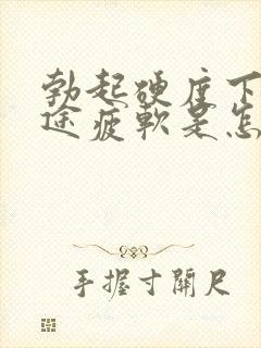 勃起硬度下降中途疲软是怎么回事 勃起硬度下降中途疲软是怎么回事
