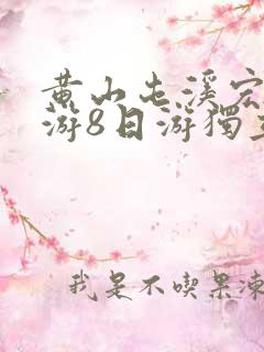 黄山屯溪宏村旅游8日游独立成团