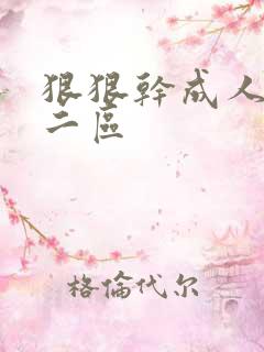 狠狠干成人一区二区 狠狠干成人一区二区