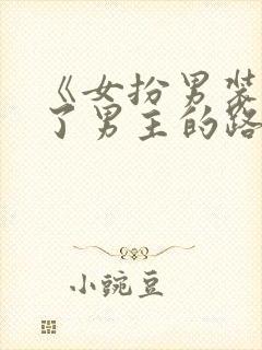 《女扮男装后抢了男主的路》