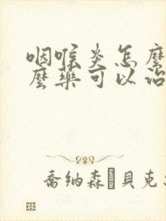 咽喉炎怎么吃什么药可以治断根