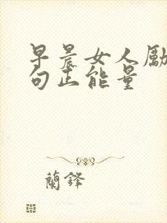 早晨女人励志短句正能量 早晨女人励志短句正能量