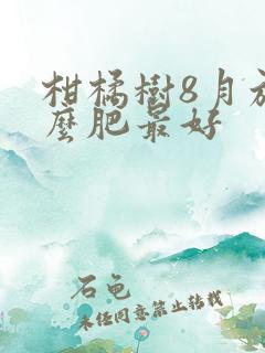 柑橘树8月施什么肥最好 柑橘树8月施什么肥最好
